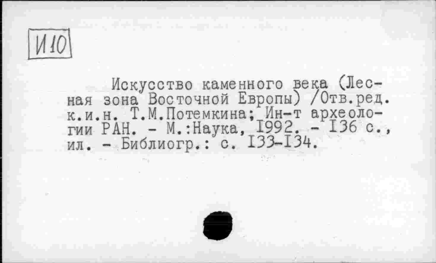 ﻿Искусство каменного века (Лесная зона’ Восточной Европы) /Отв.ред. к.и.н. Т.М.Потемкина; Ин-т археологии РАН. - М.:Наука, 1992. - 136 с., ил. - Библиогр.: с. 133-134.